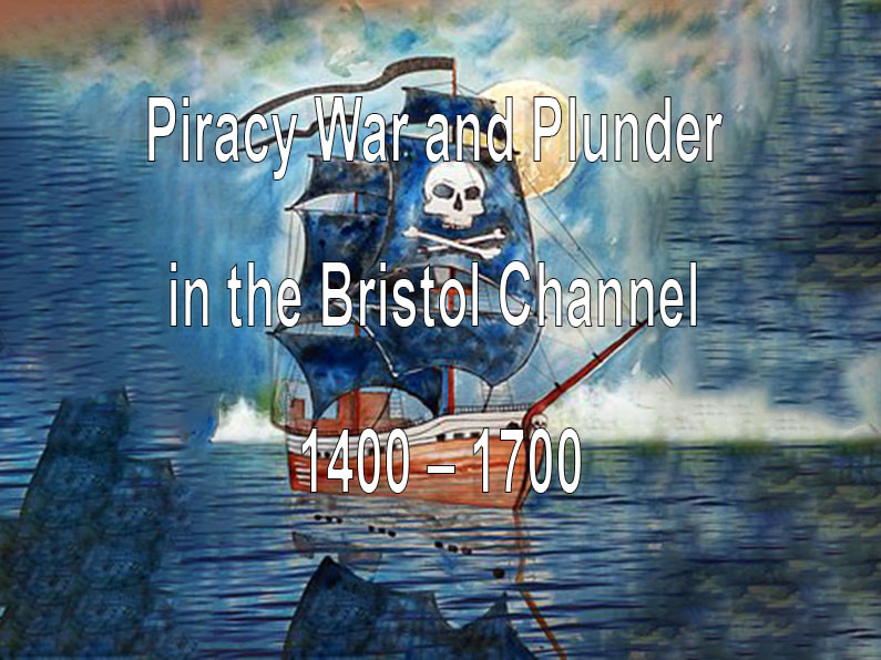 Piracy War and Plunder in the Bristol Channel 1400 – 1700
